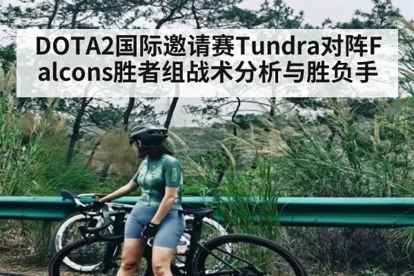 DOTA2国际邀请赛Tundra对阵Falcons胜者组战术分析与胜负手 - kaiyun