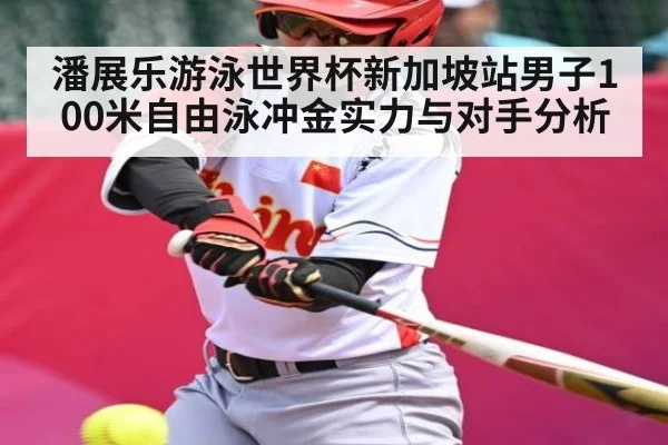 潘展乐游泳世界杯新加坡站男子100米自由泳冲金实力与对手分析 - kaiyun