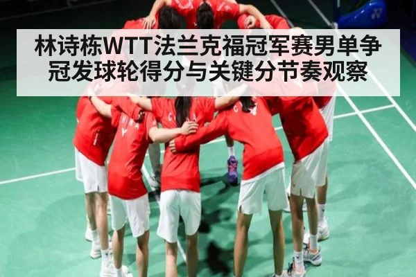 林诗栋WTT法兰克福冠军赛男单争冠发球轮得分与关键分节奏观察 - kaiyun
